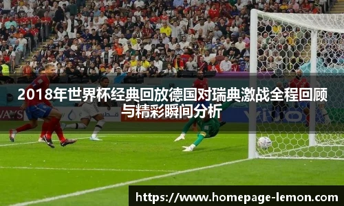2018年世界杯经典回放德国对瑞典激战全程回顾与精彩瞬间分析