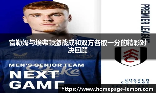 富勒姆与埃弗顿激战成和双方各取一分的精彩对决回顾
