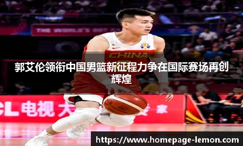 郭艾伦领衔中国男篮新征程力争在国际赛场再创辉煌