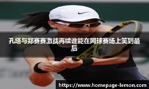 孔塔与郑赛赛激战再续谁能在网球赛场上笑到最后