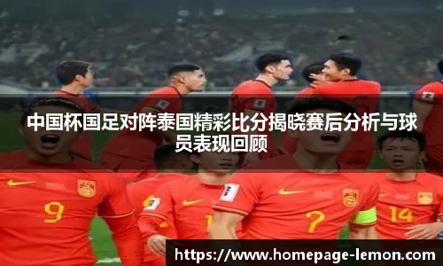 中国杯国足对阵泰国精彩比分揭晓赛后分析与球员表现回顾